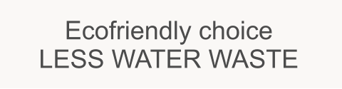 Ecofriendly choice    LESS WATER WASTE